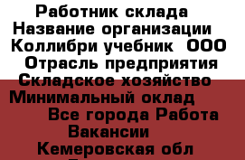 Работник склада › Название организации ­ Коллибри-учебник, ООО › Отрасль предприятия ­ Складское хозяйство › Минимальный оклад ­ 26 000 - Все города Работа » Вакансии   . Кемеровская обл.,Гурьевск г.